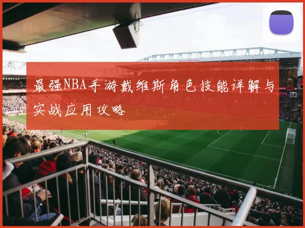 最强NBA手游戴维斯角色技能详解与实战应用攻略