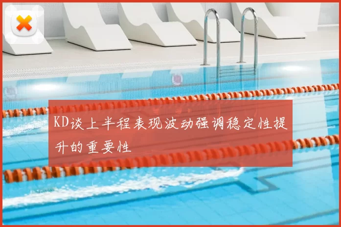 KD谈上半程表现波动强调稳定性提升的重要性