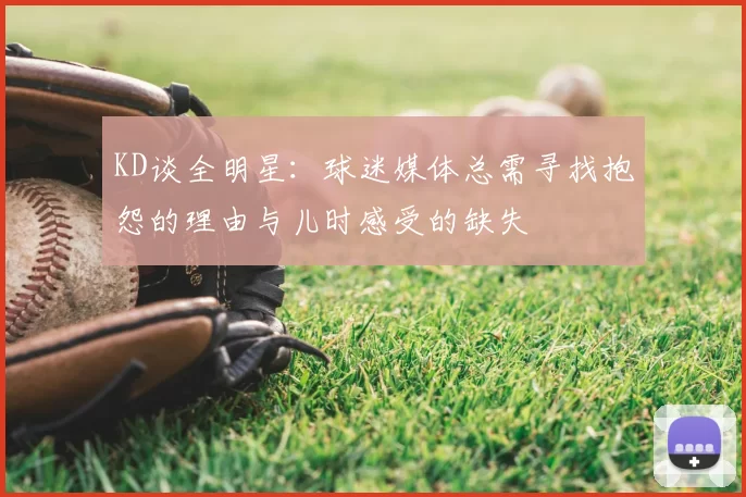 KD谈全明星:球迷媒体总需寻找抱怨的理由与儿时感受的缺失