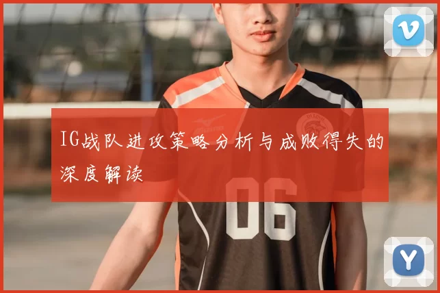 IG战队进攻策略分析与成败得失的深度解读