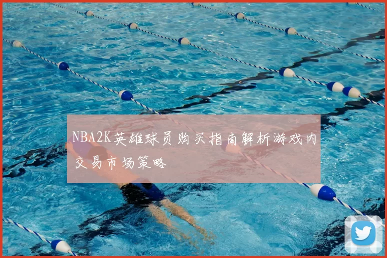 NBA2K英雄球员购买指南解析游戏内交易市场策略