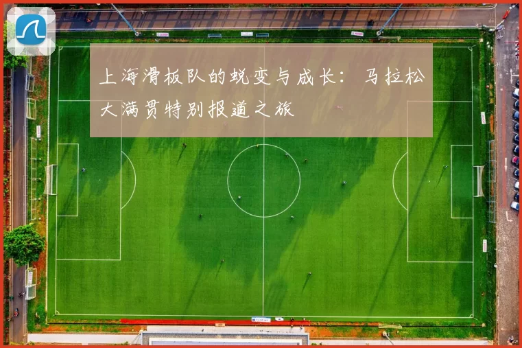 上海滑板队的蜕变与成长:马拉松大满贯特别报道之旅