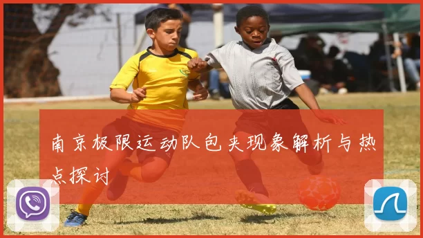 南京极限运动队包夹现象解析与热点探讨
