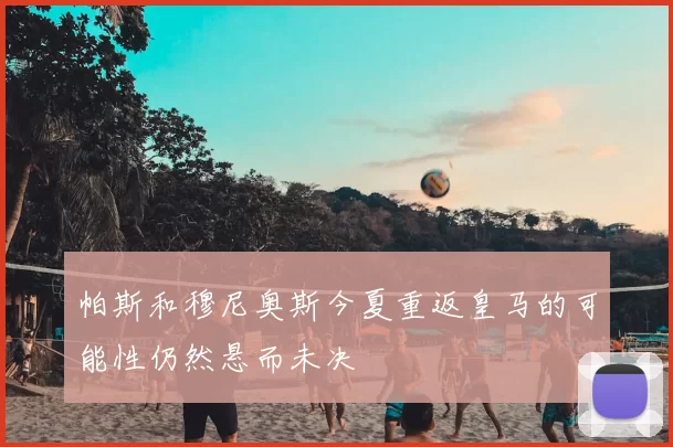 帕斯和穆尼奥斯今夏重返皇马的可能性仍然悬而未决