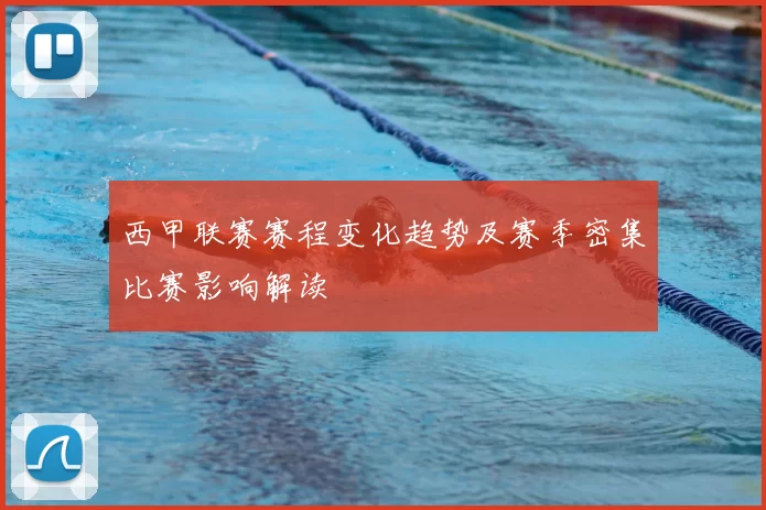 西甲联赛赛程变化趋势及赛季密集比赛影响解读