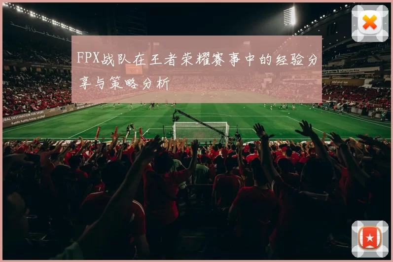 FPX战队在王者荣耀赛事中的经验分享与策略分析
