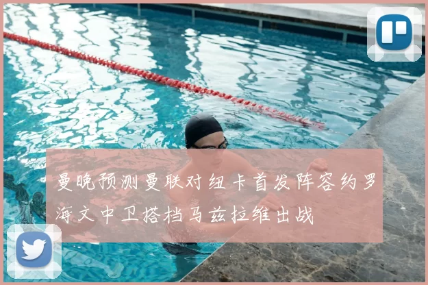 曼晚预测曼联对纽卡首发阵容约罗海文中卫搭档马兹拉维出战
