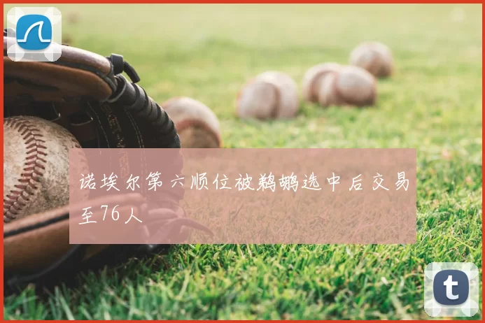 诺埃尔第六顺位被鹈鹕选中后交易至76人