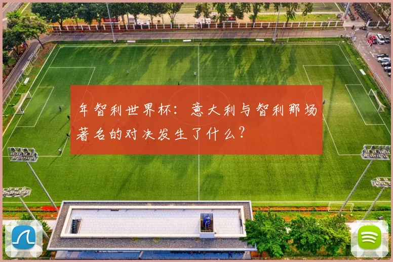 年智利世界杯:意大利与智利那场著名的对决发生了什么?