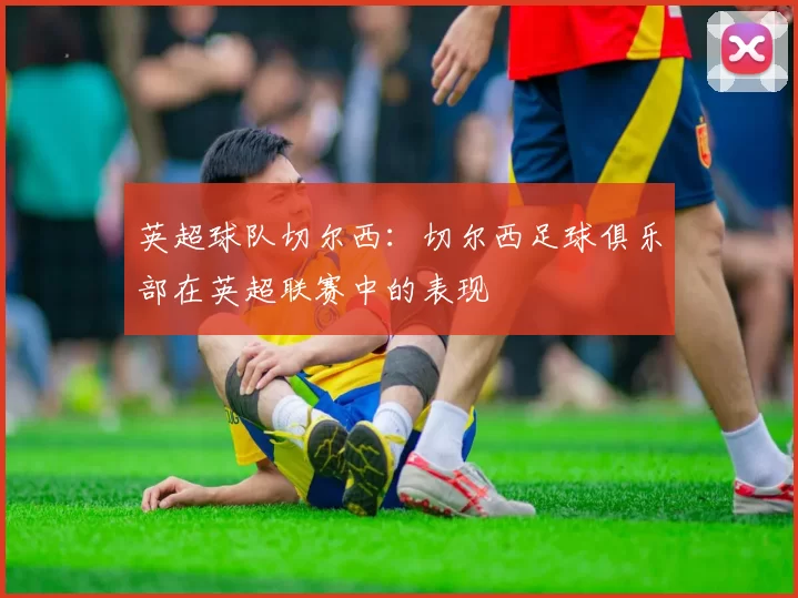 英超球队切尔西：切尔西足球俱乐部在英超联赛中的表现