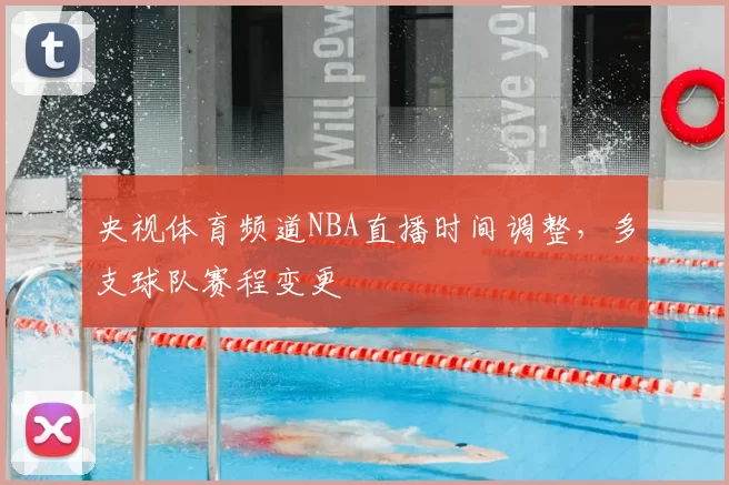 央视体育频道NBA直播时间调整，多支球队赛程变更
