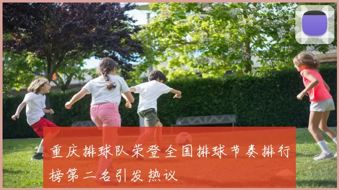 重庆排球队荣登全国排球节奏排行榜第二名引发热议