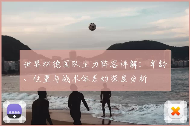 世界杯德国队主力阵容详解:年龄、位置与战术体系的深度分析