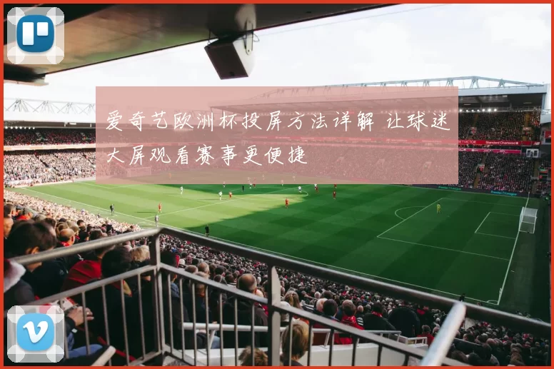 爱奇艺欧洲杯投屏方法详解 让球迷大屏观看赛事更便捷