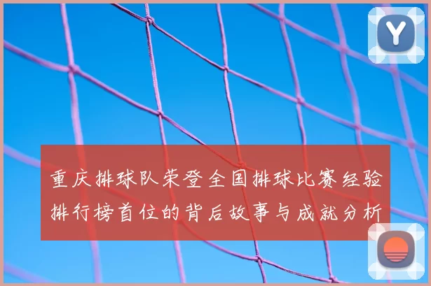 重庆排球队荣登全国排球比赛经验排行榜首位的背后故事与成就分析