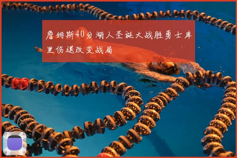 詹姆斯40分湖人圣诞大战胜勇士库里伤退改变战局