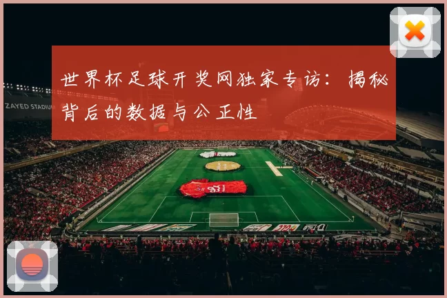 世界杯足球开奖网独家专访:揭秘背后的数据与公正性