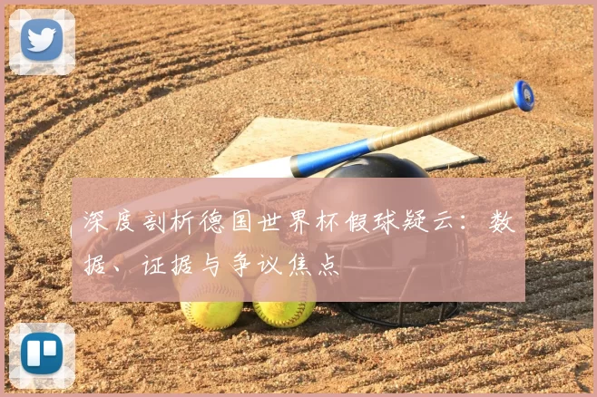 深度剖析德国世界杯假球疑云:数据、证据与争议焦点