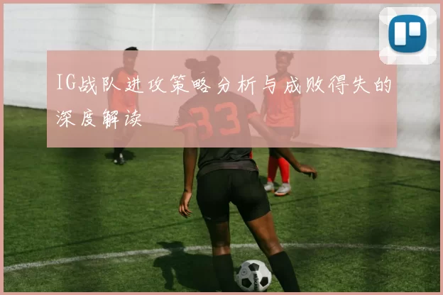 IG战队进攻策略分析与成败得失的深度解读