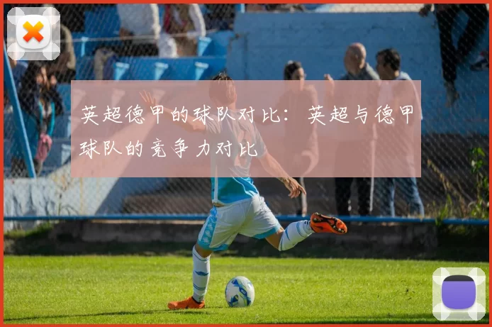 英超德甲的球队对比：英超与德甲球队的竞争力对比