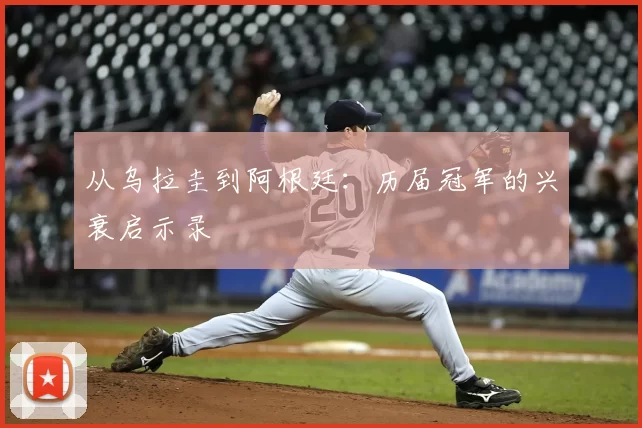 从乌拉圭到阿根廷:历届冠军的兴衰启示录