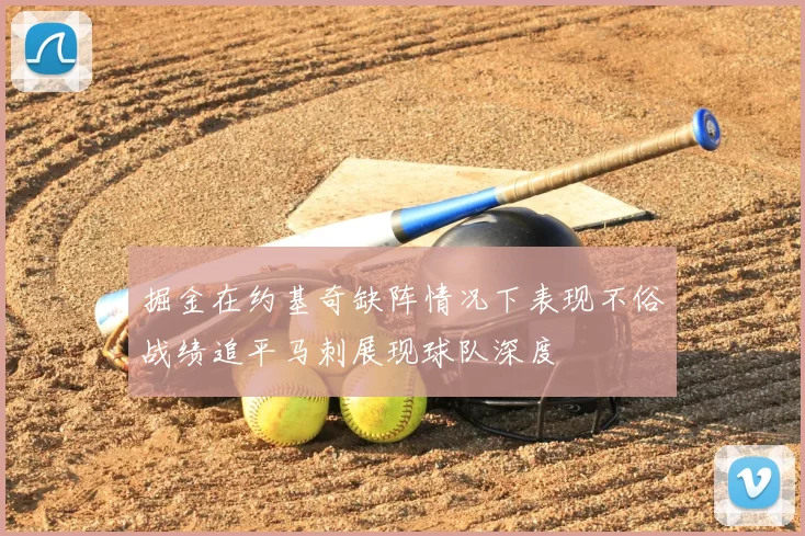 掘金在约基奇缺阵情况下表现不俗战绩追平马刺展现球队深度