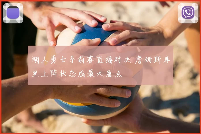 湖人勇士季前赛直播对决 詹姆斯库里上阵状态成最大看点