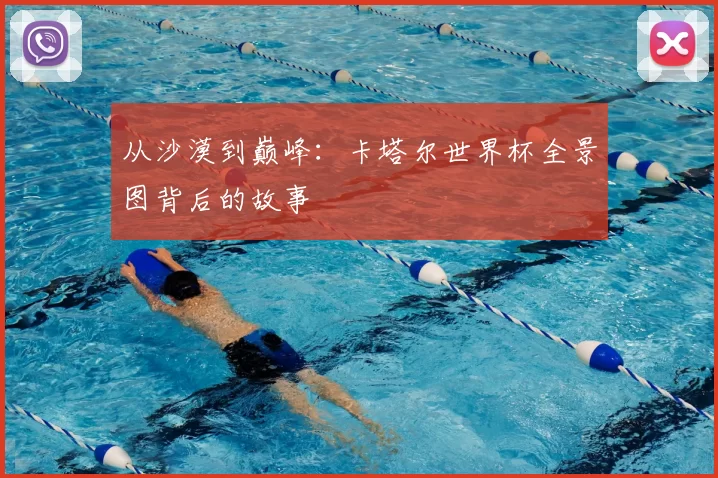 从沙漠到巅峰：卡塔尔世界杯全景图背后的故事