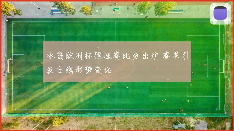 冰岛欧洲杯预选赛比分出炉 赛果引发出线形势变化