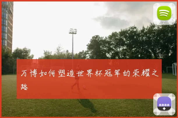 万博如何塑造世界杯冠军的荣耀之路