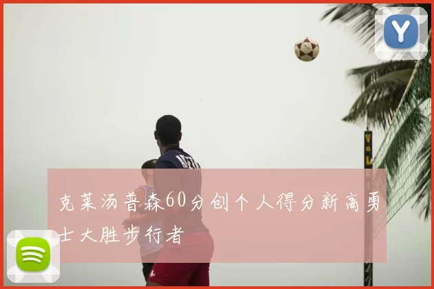 克莱汤普森60分创个人得分新高勇士大胜步行者
