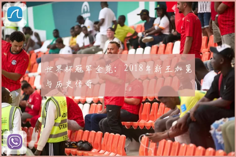 世界杯冠军全览：2018年新王加冕与历史传奇