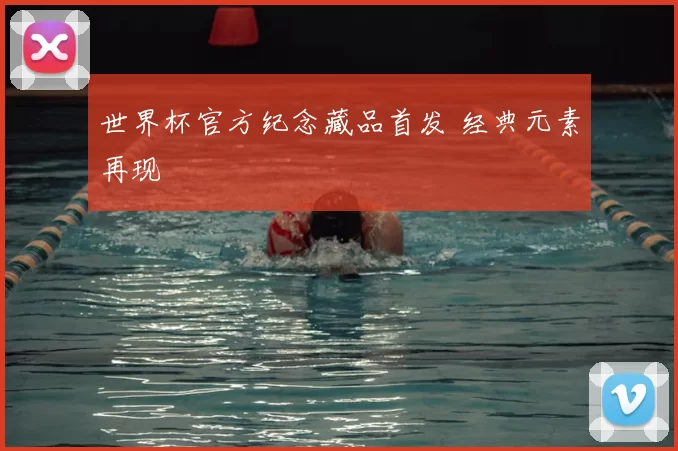 世界杯官方纪念藏品首发 经典元素再现