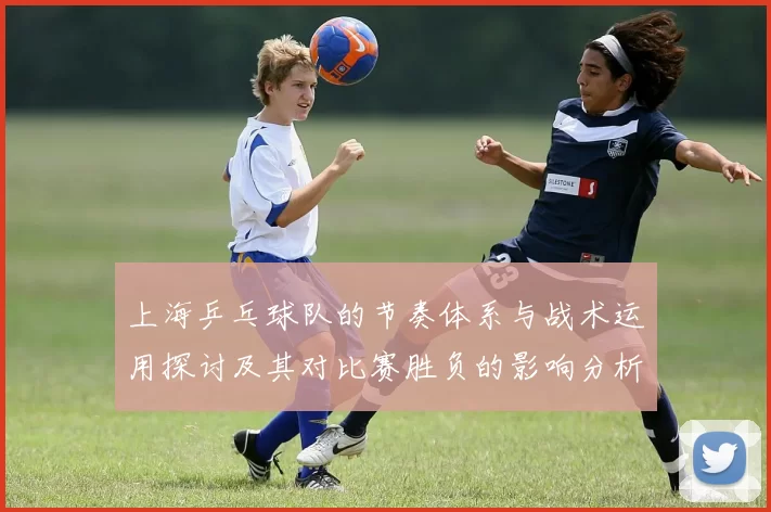 上海乒乓球队的节奏体系与战术运用探讨及其对比赛胜负的影响分析