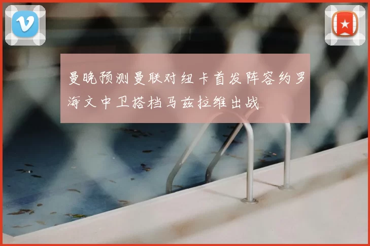 曼晚预测曼联对纽卡首发阵容约罗海文中卫搭档马兹拉维出战