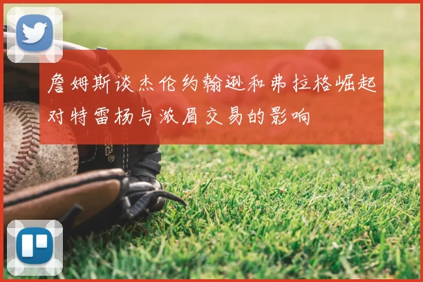 詹姆斯谈杰伦约翰逊和弗拉格崛起对特雷杨与浓眉交易的影响