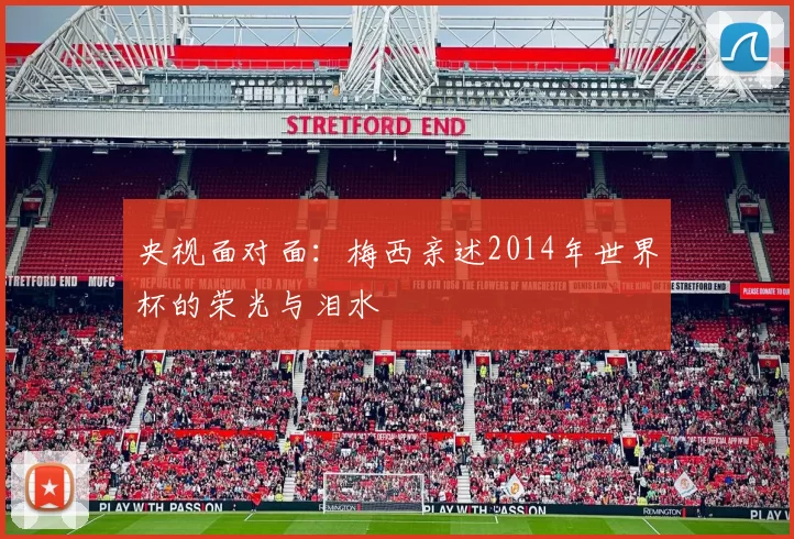 央视面对面：梅西亲述2014年世界杯的荣光与泪水