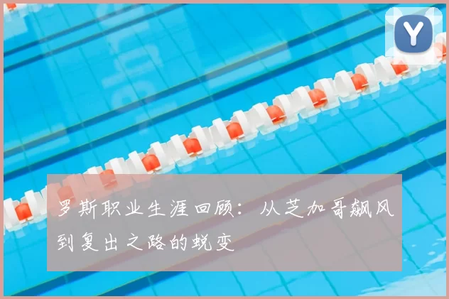 罗斯职业生涯回顾：从芝加哥飙风到复出之路的蜕变