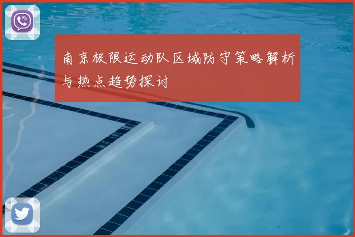 南京极限运动队区域防守策略解析与热点趋势探讨