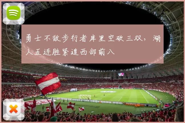 勇士不敌步行者库里空砍三双,湖人五连胜紧追西部前八