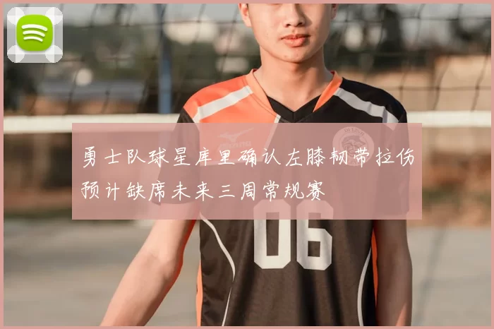 勇士队球星库里确认左膝韧带拉伤预计缺席未来三周常规赛