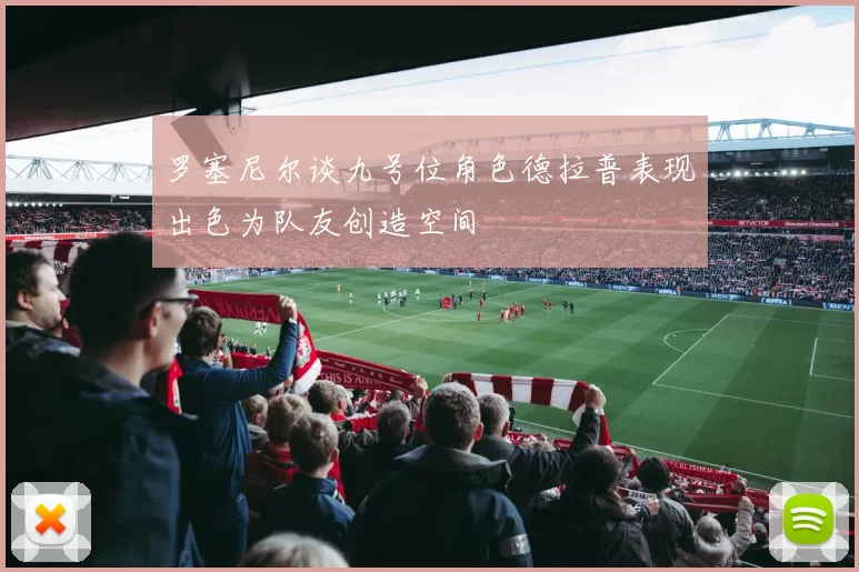 罗塞尼尔谈九号位角色德拉普表现出色为队友创造空间