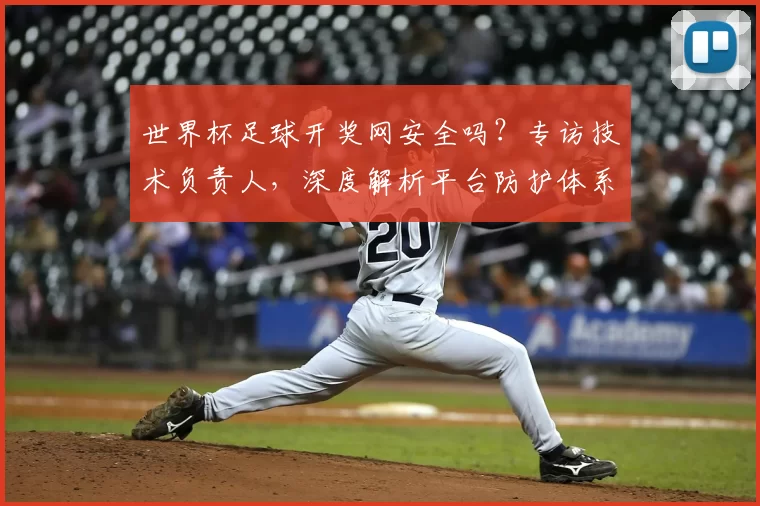 世界杯足球开奖网安全吗?专访技术负责人,深度解析平台防护体系