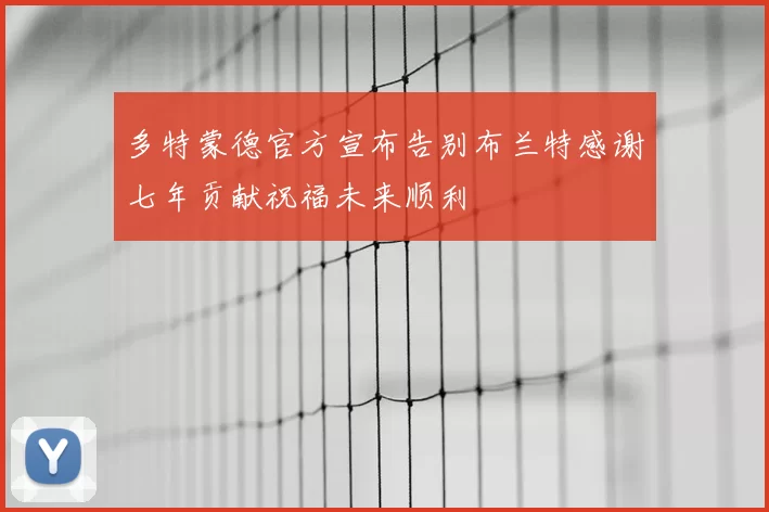 多特蒙德官方宣布告别布兰特感谢七年贡献祝福未来顺利
