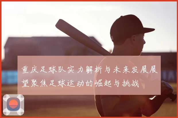 重庆足球队实力解析与未来发展展望聚焦足球运动的崛起与挑战