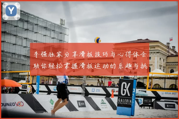 李强独家分享滑板技巧与心得体会助你轻松掌握滑板运动的乐趣与挑战