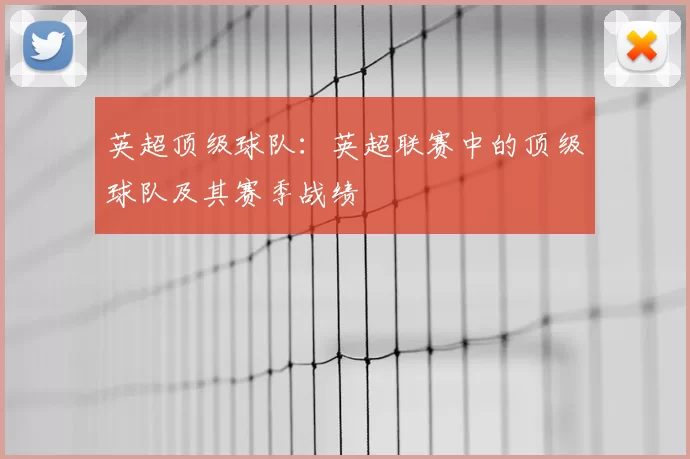 英超顶级球队：英超联赛中的顶级球队及其赛季战绩
