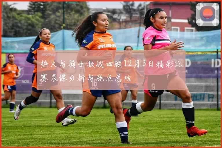 热火与骑士激战回顾12月3日精彩比赛录像分析与亮点总结