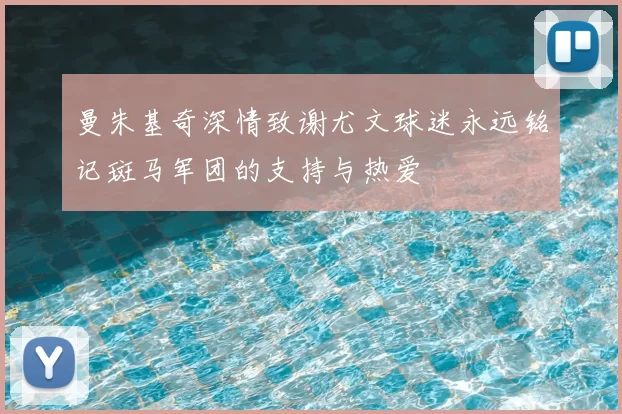 曼朱基奇深情致谢尤文球迷永远铭记斑马军团的支持与热爱