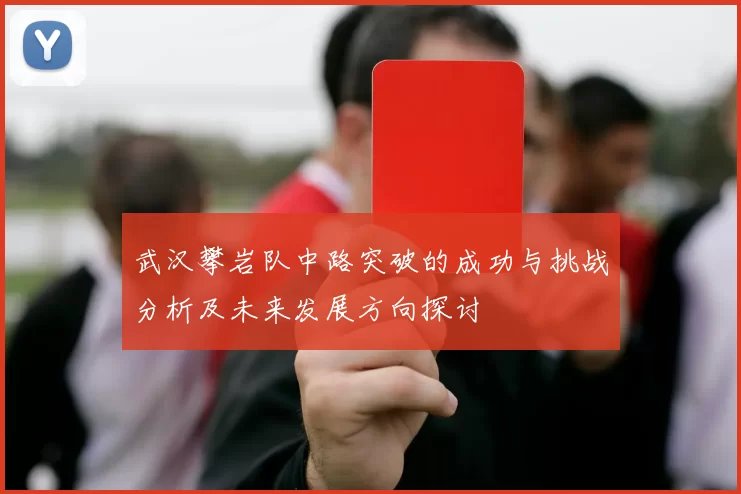 武汉攀岩队中路突破的成功与挑战分析及未来发展方向探讨